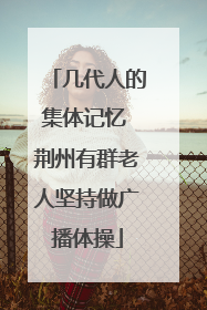 几代人的集体记忆 荆州有群老人坚持做广播体操